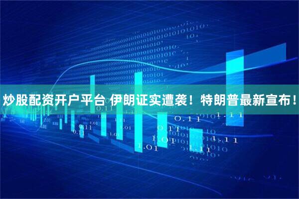 炒股配资开户平台 伊朗证实遭袭！特朗普最新宣布！