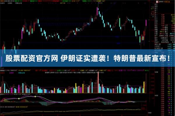 股票配资官方网 伊朗证实遭袭！特朗普最新宣布！
