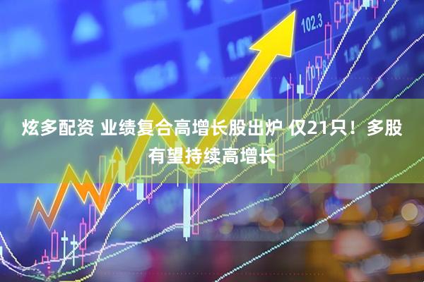 炫多配资 业绩复合高增长股出炉 仅21只！多股有望持续高增长