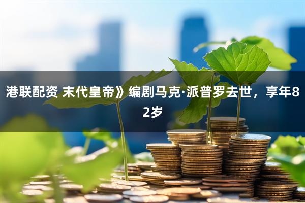 港联配资 末代皇帝》编剧马克·派普罗去世,享年82岁