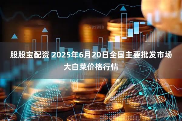 股股宝配资 2025年6月20日全国主要批发市场大白菜价格行情