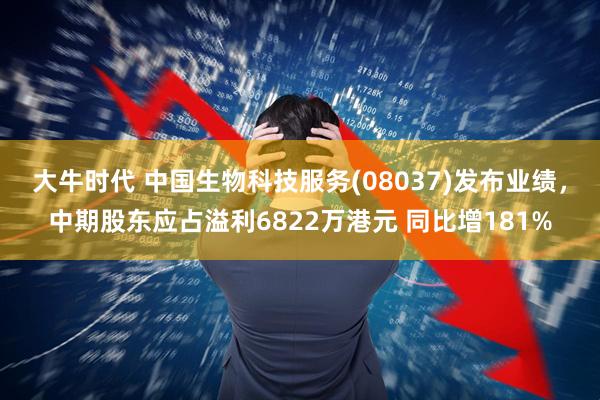 大牛时代 中国生物科技服务(08037)发布业绩，中期股东应占溢利6822万港元 同比增181%
