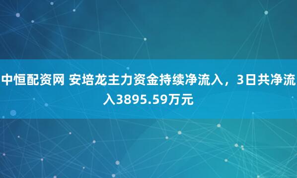 中恒配资网 安培龙主力资金持续净流入，3日共净流入3895.59万元