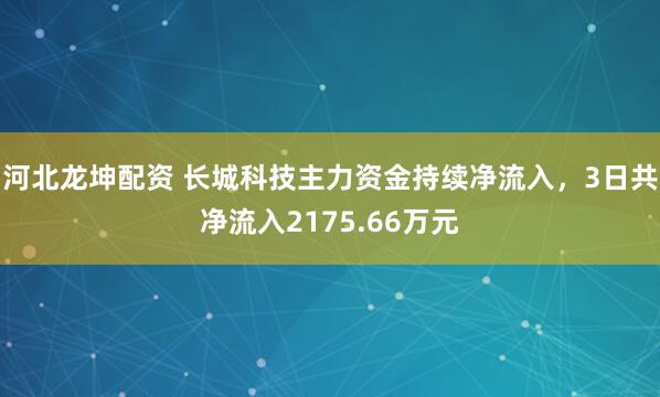 河北龙坤配资 长城科技主力资金持续净流入，3日共净流入2175.66万元