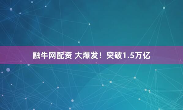 融牛网配资 大爆发！突破1.5万亿