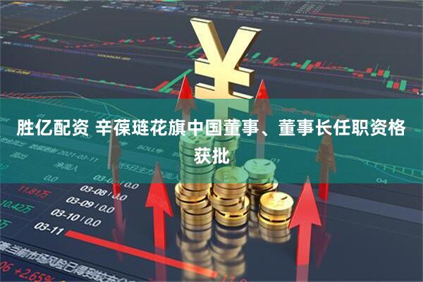 胜亿配资 辛葆琏花旗中国董事、董事长任职资格获批