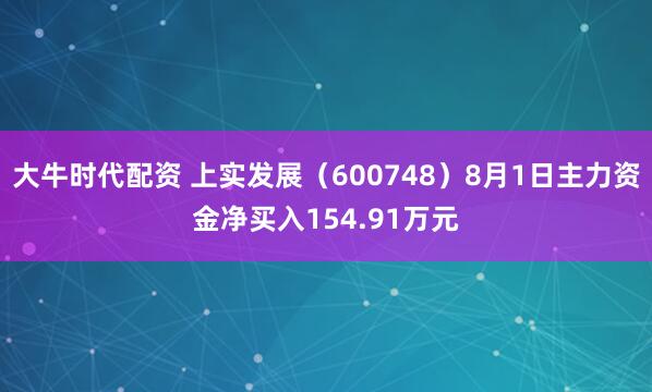 大牛时代配资 上实发展（600748）8月1日主力资金净买入154.91万元