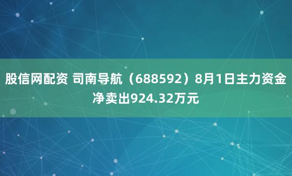 股信网配资 司南导航（688592）8月1日主力资金净卖出924.32万元