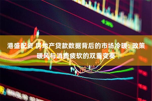 港盛配资 房地产贷款数据背后的市场冷暖: 政策暖风与消费疲软的双重变奏