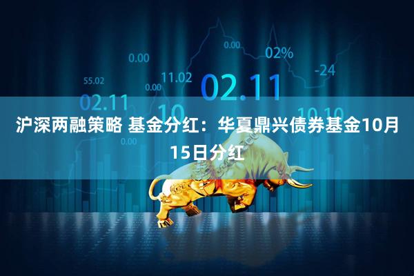 沪深两融策略 基金分红：华夏鼎兴债券基金10月15日分红