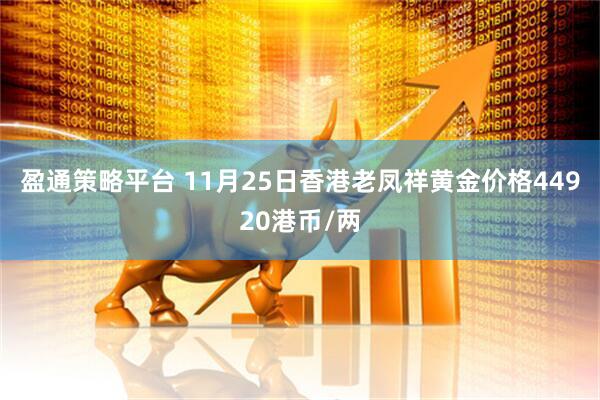 盈通策略平台 11月25日香港老凤祥黄金价格44920港币/两