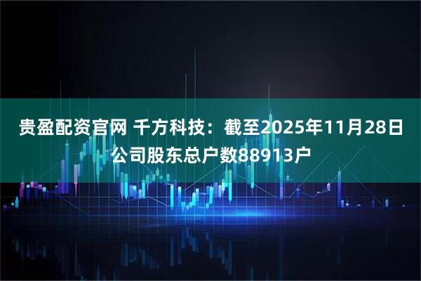 贵盈配资官网 千方科技：截至2025年11月28日公司股东总户数88913户