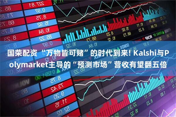 国荣配资 “万物皆可赌”的时代到来! Kalshi与Polymarket主导的“预测市场”营收有望翻五倍