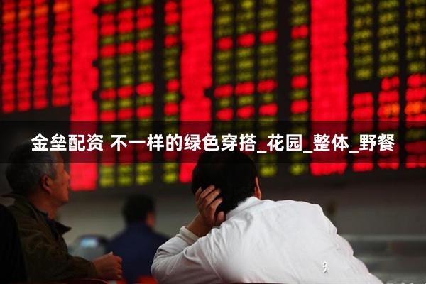 金垒配资 不一样的绿色穿搭_花园_整体_野餐